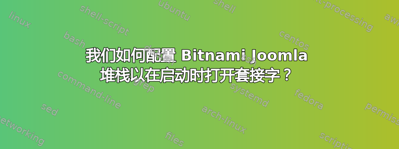 我们如何配置 Bitnami Joomla 堆栈以在启动时打开套接字？