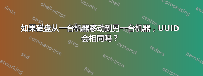 如果磁盘从一台机器移动到另一台机器，UUID 会相同吗？