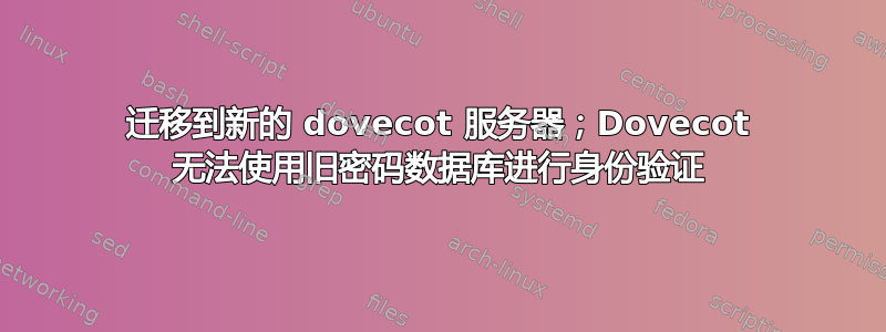 迁移到新的 dovecot 服务器；Dovecot 无法使用旧密码数据库进行身份验证