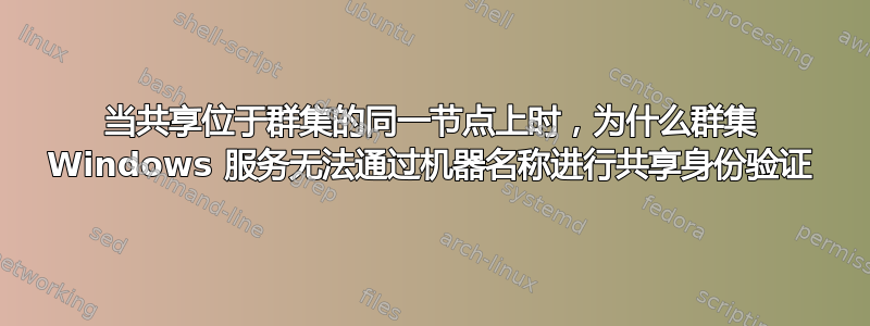 当共享位于群集的同一节点上时，为什么群集 Windows 服务无法通过机器名称进行共享身份验证