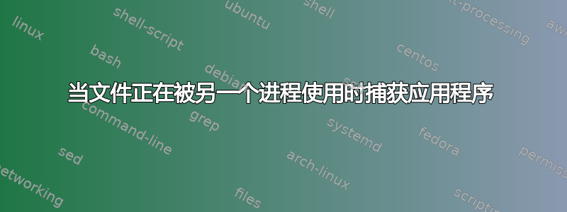 当文件正在被另一个进程使用时捕获应用程序