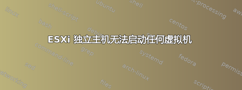 ESXi 独立主机无法启动任何虚拟机