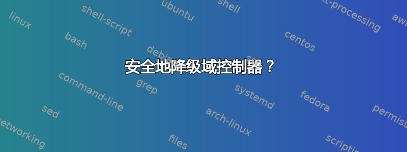 安全地降级域控制器？