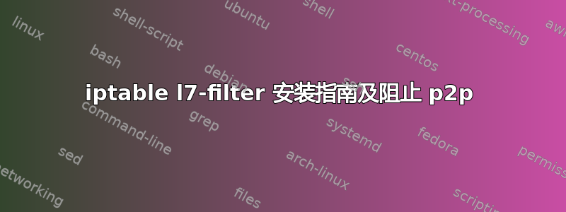 iptable l7-filter 安装指南及阻止 p2p