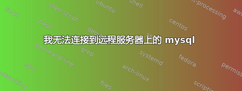 我无法连接到远程服务器上的 mysql