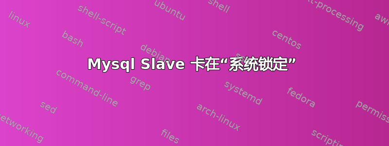 Mysql Slave 卡在“系统锁定”