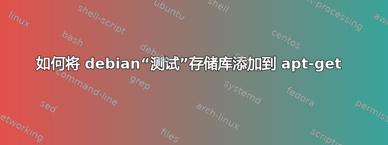 如何将 debian“测试”存储库添加到 apt-get 