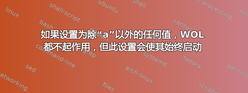 如果设置为除“a”以外的任何值，WOL 都不起作用，但此设置会使其始终启动