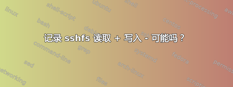 记录 sshfs 读取 + 写入 - 可能吗？