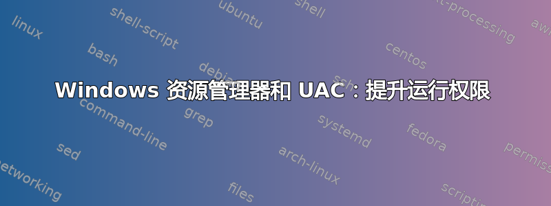 Windows 资源管理器和 UAC：提升运行权限