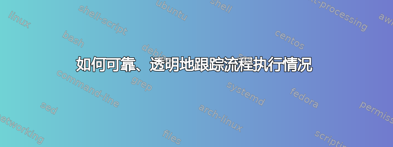 如何可靠、透明地跟踪流程执行情况