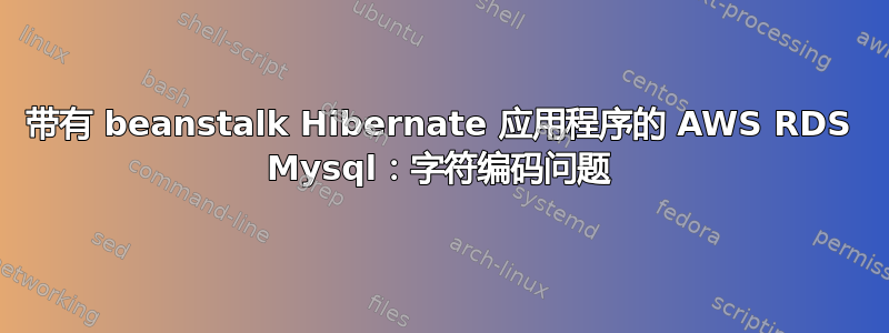 带有 beanstalk Hibernate 应用程序的 AWS RDS Mysql：字符编码问题