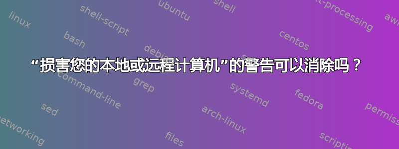 “损害您的本地或远程计算机”的警告可以消除吗？