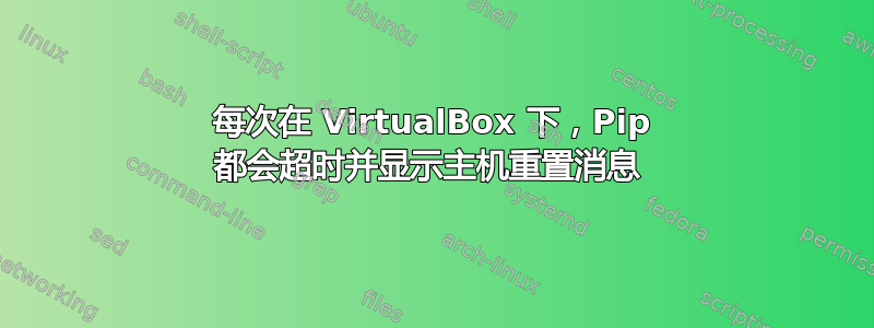 每次在 VirtualBox 下，Pip 都会超时并显示主机重置消息 