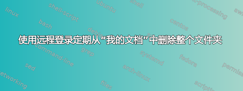 使用远程登录定期从“我的文档”中删除整个文件夹