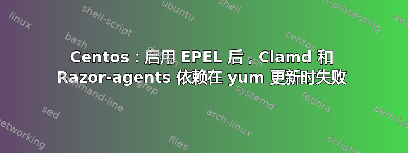 Centos：启用 EPEL 后，Clamd 和 Razor-agents 依赖在 yum 更新时失败