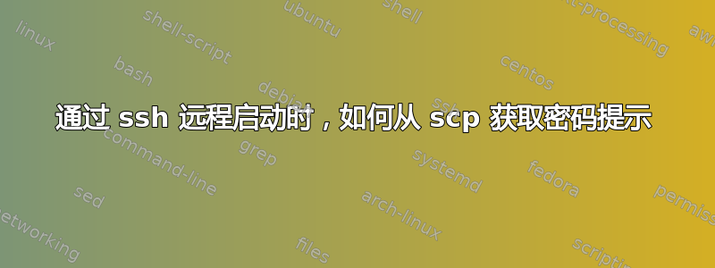 通过 ssh 远程启动时，如何从 scp 获取密码提示