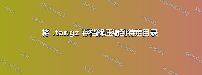 将 .tar.gz 存档解压缩到特定目录