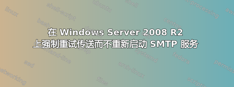 在 Windows Server 2008 R2 上强制重试传送而不重新启动 SMTP 服务