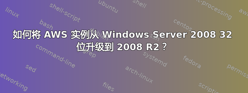 如何将 AWS 实例从 Windows Server 2008 32 位升级到 2008 R2？