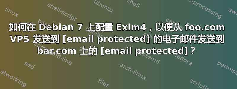 如何在 Debian 7 上配置 Exim4，以便从 foo.com VPS 发送到 [email protected] 的电子邮件发送到 bar.com 上的 [email protected]？