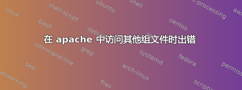 在 apache 中访问其他组文件时出错