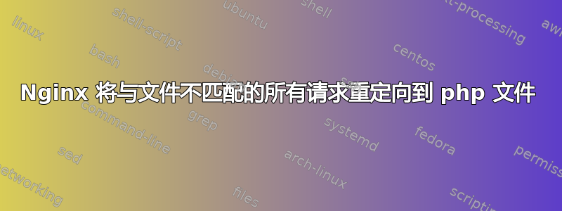 Nginx 将与文件不匹配的所有请求重定向到 php 文件