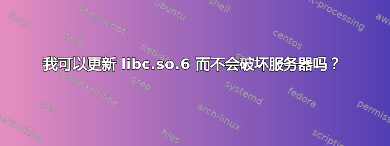 我可以更新 libc.so.6 而不会破坏服务器吗？