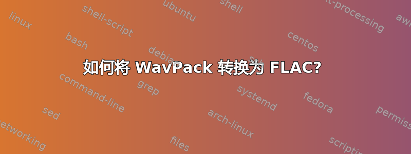 如何将 WavPack 转换为 FLAC?