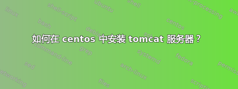 如何在 centos 中安装 tomcat 服务器？