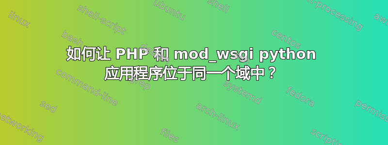 如何让 PHP 和 mod_wsgi python 应用程序位于同一个域中？