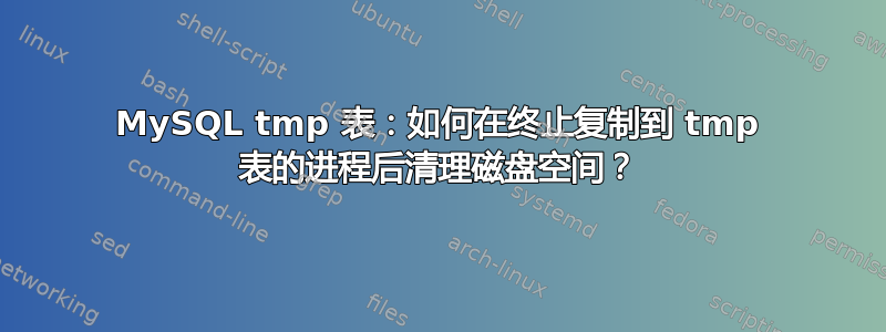 MySQL tmp 表：如何在终止复制到 tmp 表的进程后清理磁盘空间？