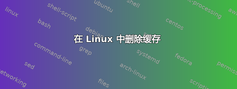 在 Linux 中删除缓存