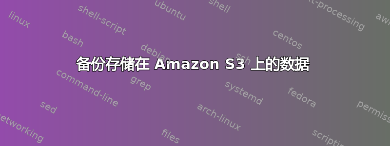 备份存储在 Amazon S3 上的数据