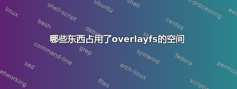 哪些东西占用了overlayfs的空间