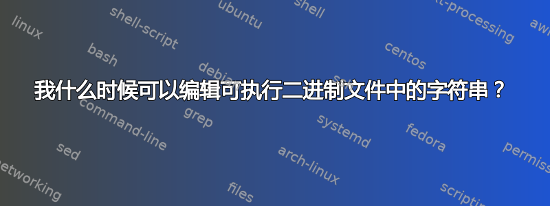 我什么时候可以编辑可执行二进制文件中的字符串？