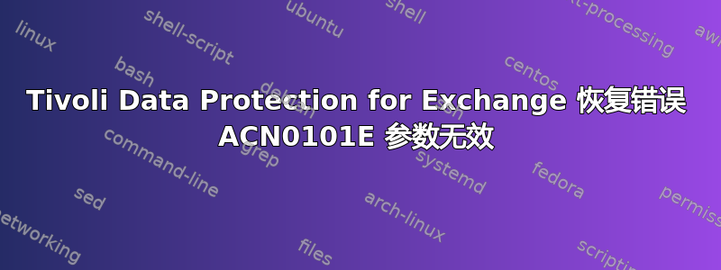 Tivoli Data Protection for Exchange 恢复错误 ACN0101E 参数无效