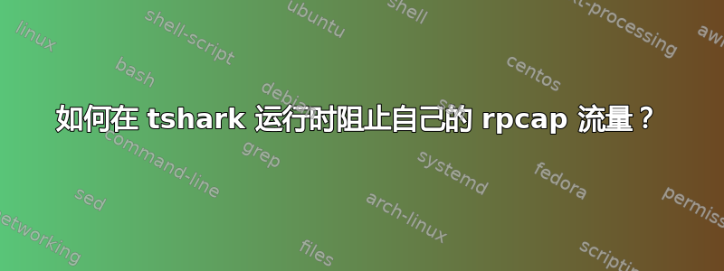 如何在 tshark 运行时阻止自己的 rpcap 流量？