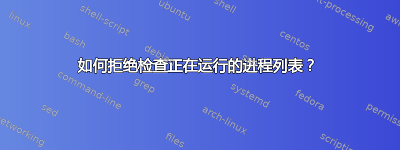 如何拒绝检查正在运行的进程列表？