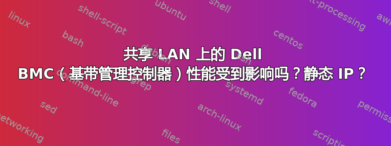 共享 LAN 上的 Dell BMC（基带管理控制器）性能受到影响吗？静态 IP？