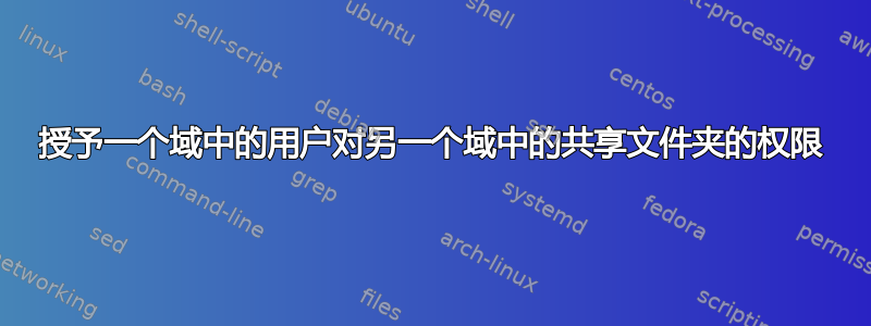 授予一个域中的用户对另一个域中的共享文件夹的权限