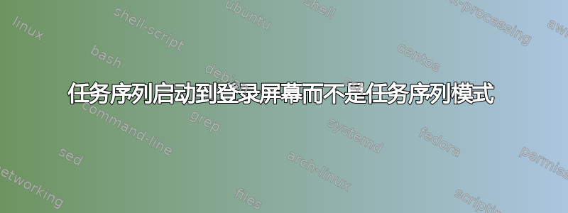 任务序列启动到登录屏幕而不是任务序列模式