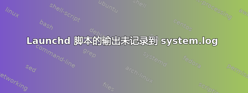 Launchd 脚本的输出未记录到 system.log