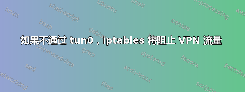 如果不通过 tun0，iptables 将阻止 VPN 流量