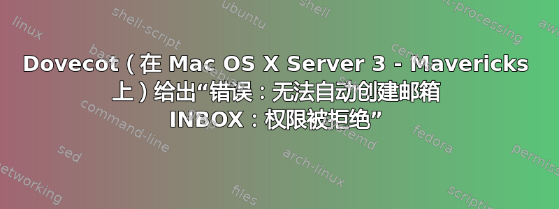 Dovecot（在 Mac OS X Server 3 - Mavericks 上）给出“错误：无法自动创建邮箱 INBOX：权限被拒绝”