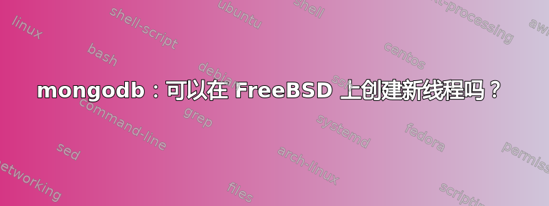 mongodb：可以在 FreeBSD 上创建新线程吗？