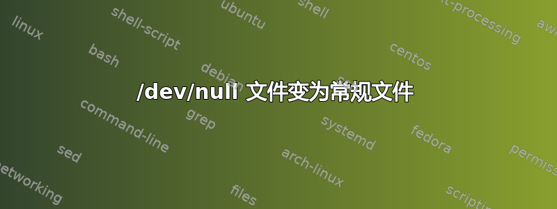 /dev/null 文件变为常规文件