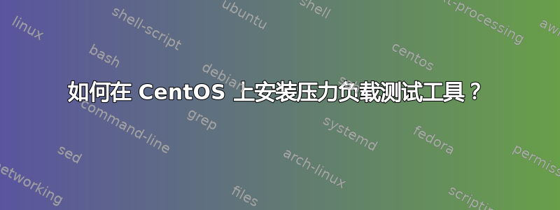 如何在 CentOS 上安装压力负载测试工具？