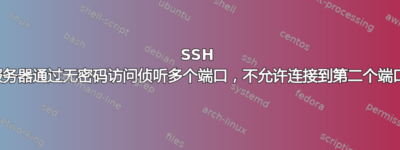 SSH 服务器通过无密码访问侦听多个端口，不允许连接到第二个端口