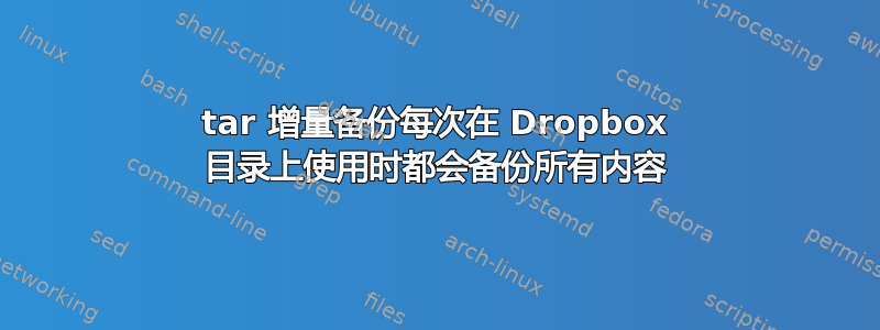 tar 增量备份每次在 Dropbox 目录上使用时都会备份所有内容